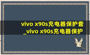 vivo x90s充电器保护套_vivo x90s充电器保护套硅胶